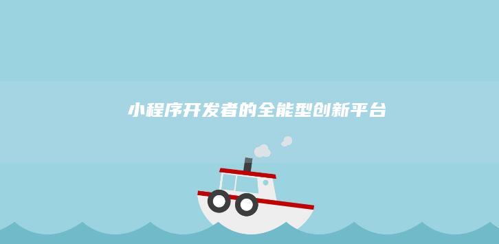 小程序开发者的全能型创新平台