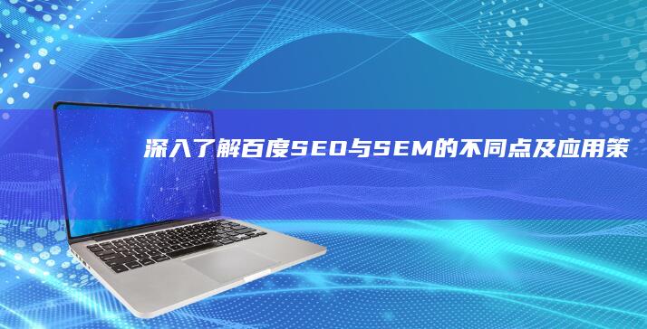 深入了解：百度SEO与SEM的不同点及应用策略